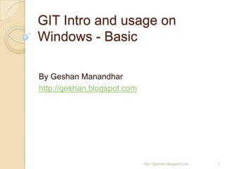 GIT Intro and usage on
Windows - Basic
By Geshan Manandhar
http://geshan.blogspot.com
1http://geshan.blogspot.com
 