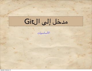 Git‫)('& إ$# ال‬
                           ‫ا.-+-,+ت‬




                                1
samedi 16 février 13
 