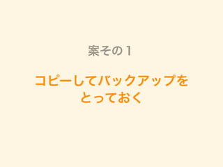 コピーしてバックアップを
とっておく
案その１
 