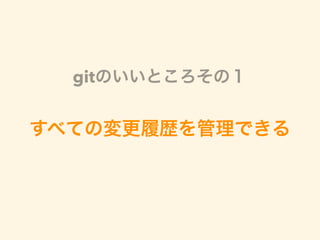 すべての変更履歴を管理できる
gitのいいところその１
 