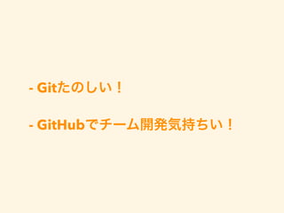 - Gitたのしい！
- GitHubでチーム開発気持ちい！
 