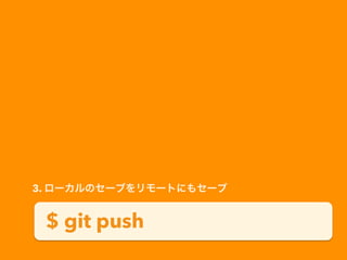 $ git push
3. ローカルのセーブをリモートにもセーブ
 