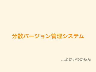 分散バージョン管理システム
…よけいわからん
 