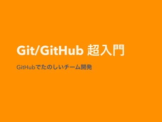 Git/GitHub 超入門
GitHubでたのしいチーム開発
 