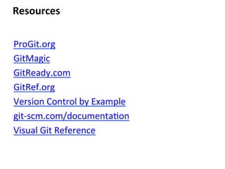 ProGit.org	
  
GitMagic	
  
GitReady.com	
  
GitRef.org	
  
Version	
  Control	
  by	
  Example	
  
git-­‐scm.com/documenta=on	
  
Visual	
  Git	
  Reference	
  
	
  
Resources	
  
 