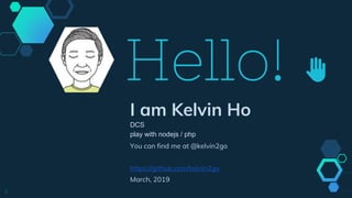 Hello! ✋
I am Kelvin Ho
DCS
play with nodejs / php
You can find me at @kelvin2go
https://github.com/kelvin2go
March, 2019
3
 