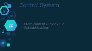 “
5
Control System
- Store content / Code / file
- Content tracker
 