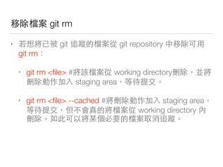 他 git rm
• git 家回 他 git repository
git rm
• git rm <ﬁle> # 他 working directory
staging area
• git rm <ﬁle> --cached # staging area
他 working directory
他 家回
 