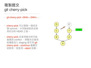 git cherry-pick
• git cherry-pick <SHA> <SAH>…
• cherry-pick
commit
HEAD 

• cherry-pick
conﬂict 就 中
他 staging git
cherry-pick --continue
--abort
 