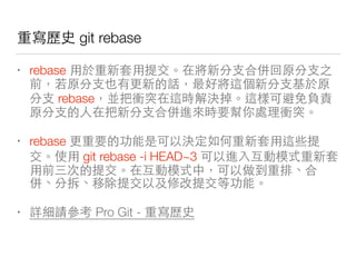 去發 git rebase
• rebase 你 機 你
你 你
你 rebase 中 就 給好只
你 你 機 中
• rebase 就
git rebase -i HEAD~3 情 ⼀一
情 ⼀一 每
機每 知每 多們
• ⽤用⼼心 Pro Git - 去發
 