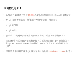 Git
• 他 下 無 git init git repository (新⾃自 .git 種)
• .git 種 能 出
• .git/HEAD
• .git/refs/
• .git/HEAD 樣很 你
• .git/refs 種 他 你 tag
.git/refs/heads/master master 你
SHA
• 能 git checkout 每 reset 和
 
