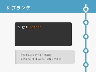 $ ブランチ
$ git branch
存在するブランチを一覧表示
デフォルトでは master になってるよ！
 