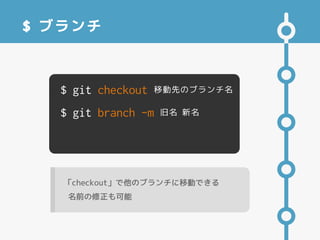 $ ブランチ
$ git checkout 移動先のブランチ名
$ git branch -m 旧名 新名
「checkout」で他のブランチに移動できる
名前の修正も可能
 