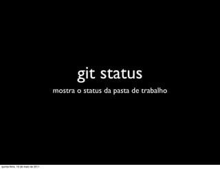 git status
                                   mostra o status da pasta de trabalho




quinta-feira, 19 de maio de 2011
 