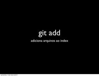 git add
                                   adiciona arquivos ao index




quinta-feira, 19 de maio de 2011
 