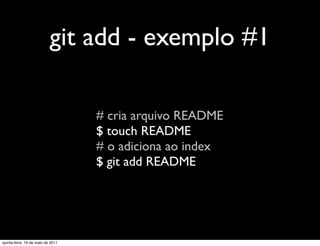 git add - exemplo #1

                                   # cria arquivo README
                                   $ touch README
                                   # o adiciona ao index
                                   $ git add README




quinta-feira, 19 de maio de 2011
 