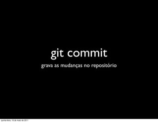 git commit
                                   grava as mudanças no repositório




quinta-feira, 19 de maio de 2011
 