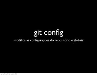 git conﬁg
                         modiﬁca as conﬁgurações do repositório e globais




quinta-feira, 19 de maio de 2011
 