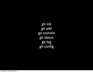 git init
                                      git add
                                   git commit
                                    git status
                                      git log
                                    git conﬁg




quinta-feira, 19 de maio de 2011
 