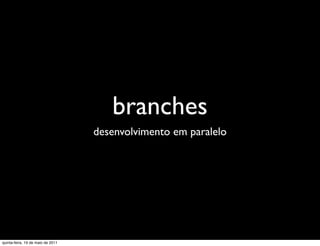 branches
                                   desenvolvimento em paralelo




quinta-feira, 19 de maio de 2011
 