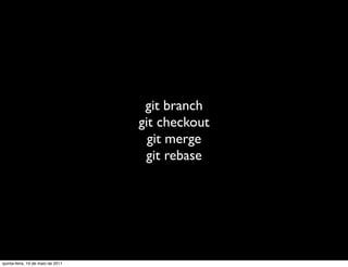 git branch
                                   git checkout
                                     git merge
                                    git rebase




quinta-feira, 19 de maio de 2011
 