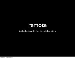 remote
                                   trabalhando de forma colaborativa




quinta-feira, 19 de maio de 2011
 