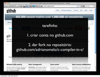 tareﬁnha:

                                   1. criar conta no github.com

                                     2. dar fork no repositório:
                             github.com/adrianomelo/c-compiler-in-c/




quinta-feira, 19 de maio de 2011
 