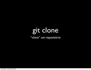 git clone
                                   “clona” um repositório




quinta-feira, 19 de maio de 2011
 