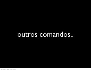 outros comandos..



quinta-feira, 19 de maio de 2011
 