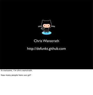 Chris Wanstrath

                           http://defunkt.github.com




hi everyone, i’m chris wanstrath.

how many people here use git?
 