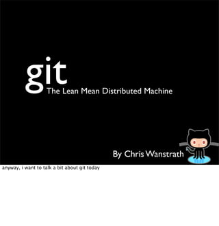 git       The Lean Mean Distributed Machine




                                               By Chris Wanstrath
anyway, ...