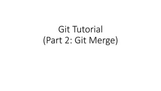 Git Tutorial
(Part 2: Git Merge)
 