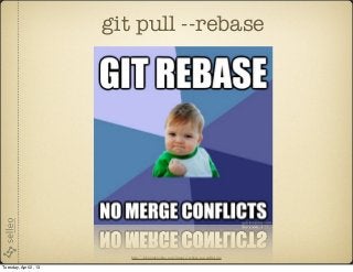 git pull --rebase




                          http://johnmdonahue.com/images/rebase-no-conﬂict.jpg

Tuesday, April 2, 13
 