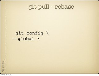 git pull --rebase



                        git config 
                       --global 




Tuesday, April 2, 13
 