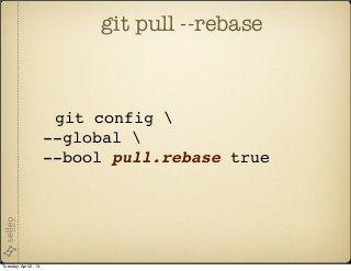 git pull --rebase



                        git config 
                       --global 
                       --bool pull.rebase true




Tuesday, April 2, 13
 