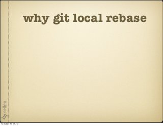 why git local rebase




Tuesday, April 2, 13
 