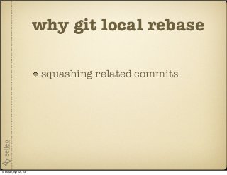 why git local rebase

                        squashing related commits




Tuesday, April 2, 13
 