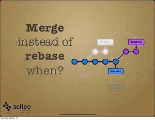 Merge
                   instead of
                     rebase
                     when?


                          http://rypress.com/tutorials/git/media/5-1.png

Tuesday, April 2, 13
 
