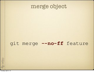 merge object




                  git merge --no-ff feature




Tuesday, April 2, 13
 