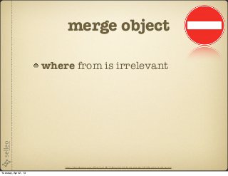 merge object

                       where from is irrelevant




                           http://2.bp.blogspot.com/-dWAyVooVf8E/T3ib0pcyMvI/AAAAAAAAAI4/IcIQbEwsn8A/s1600/no.png

Tuesday, April 2, 13
 
