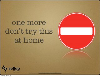 one more
        don’t try this
           at home



                                             http://rypress.com/tutorials/git/media/5-1.png
                       http://2.bp.blogspot.com/-dWAyVooVf8E/T3ib0pcyMvI/AAAAAAAAAI4/IcIQbEwsn8A/s1600/no.png

Tuesday, April 2, 13
 