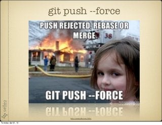 git push --force




                           http://anongallery.org/8156/

Tuesday, April 2, 13
 