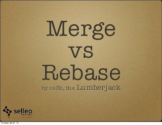 Merge
                         vs
                       Rebase
                       by cs3b, the Lumberjack




Tuesday, April 2, 13
 