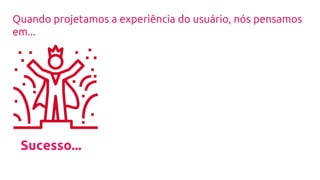 Sucesso...
Quando projetamos a experiência do usuário, nós pensamos
em...
 