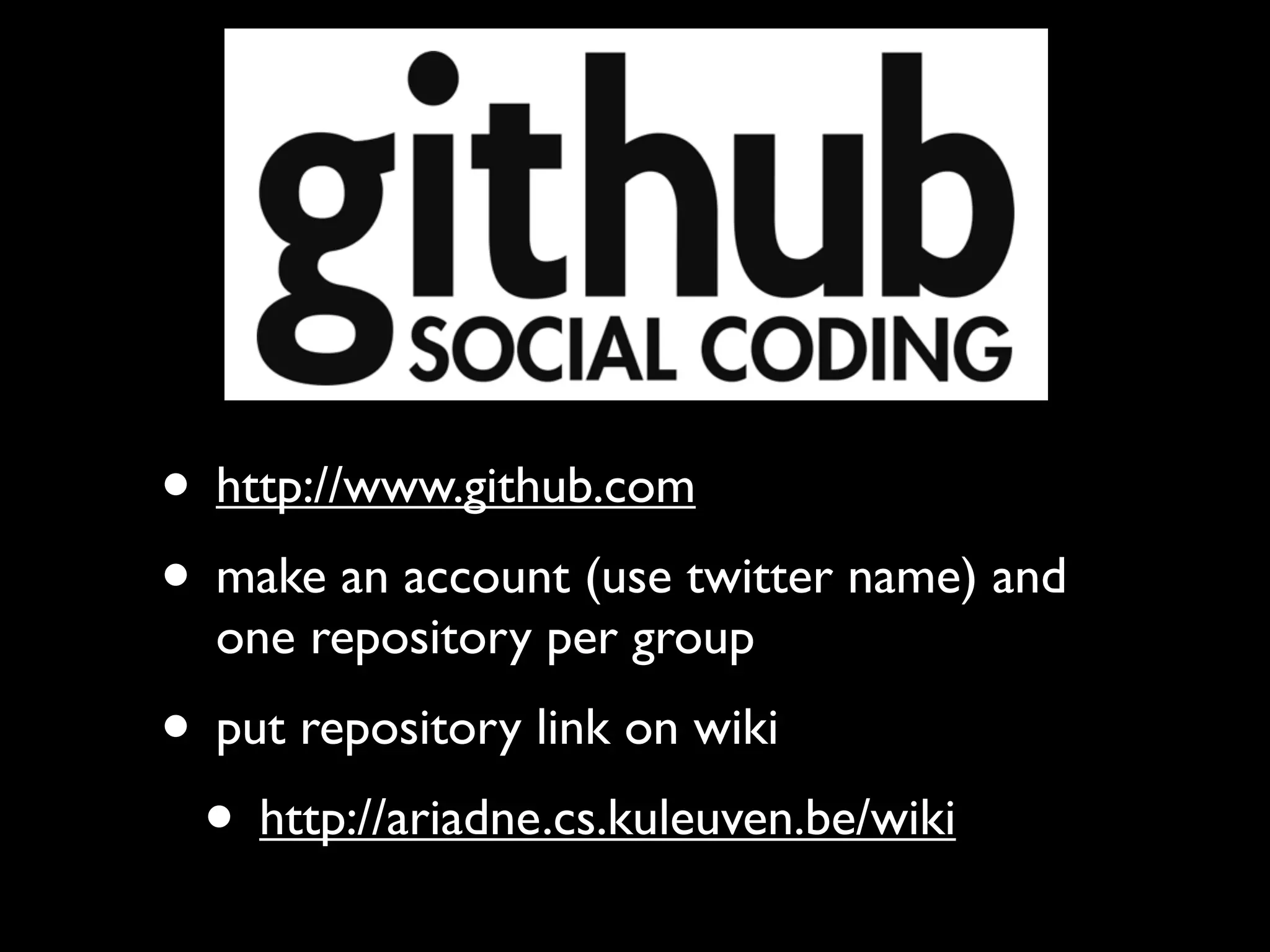 • http://www.github.com
• make an account (use twitter name) and
  one repository per group
• put repository link on wiki
 • http://ariadne.cs.kuleuven.be/wiki
 