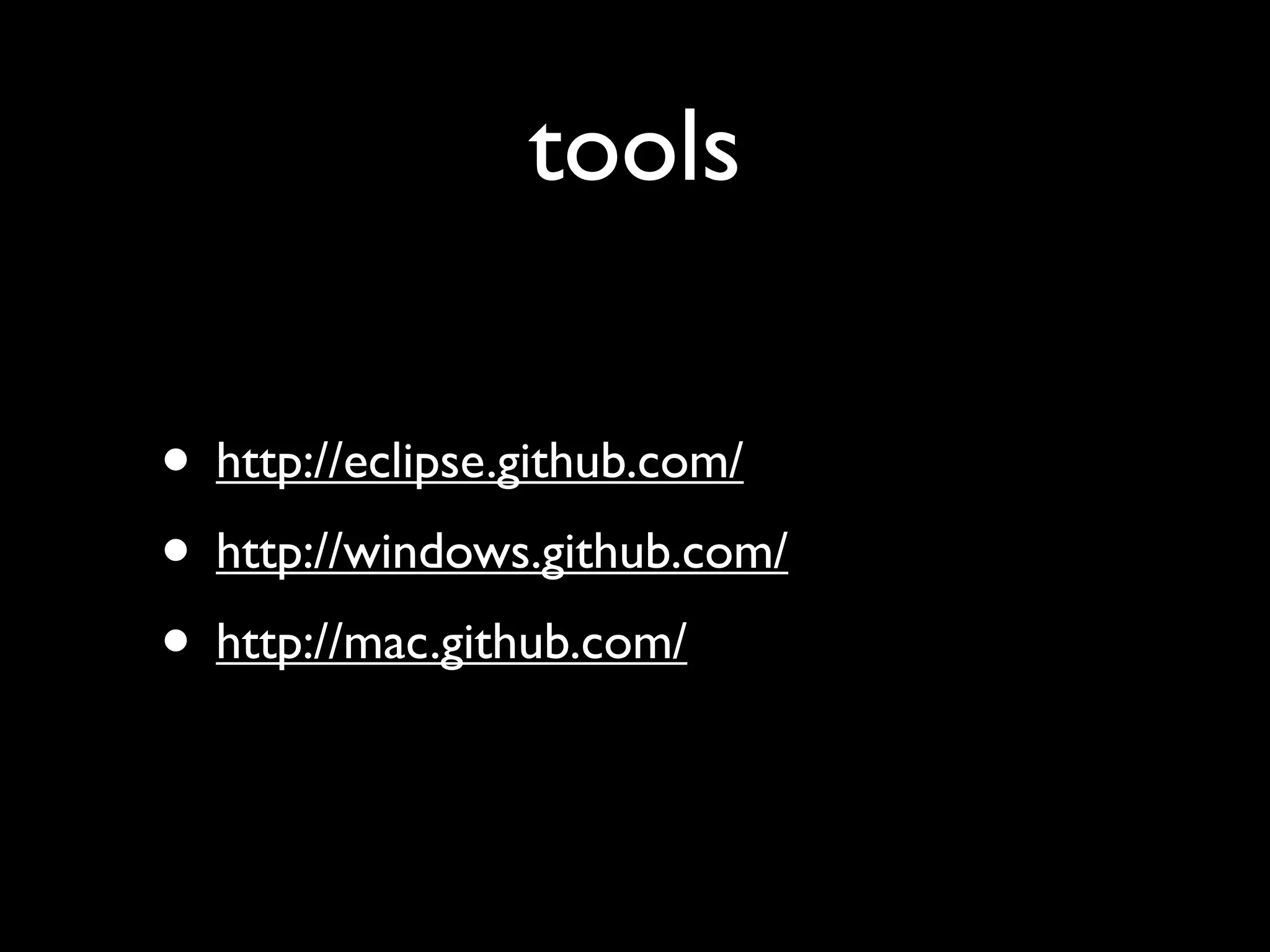 tools

• http://eclipse.github.com/
• http://windows.github.com/
• http://mac.github.com/
 