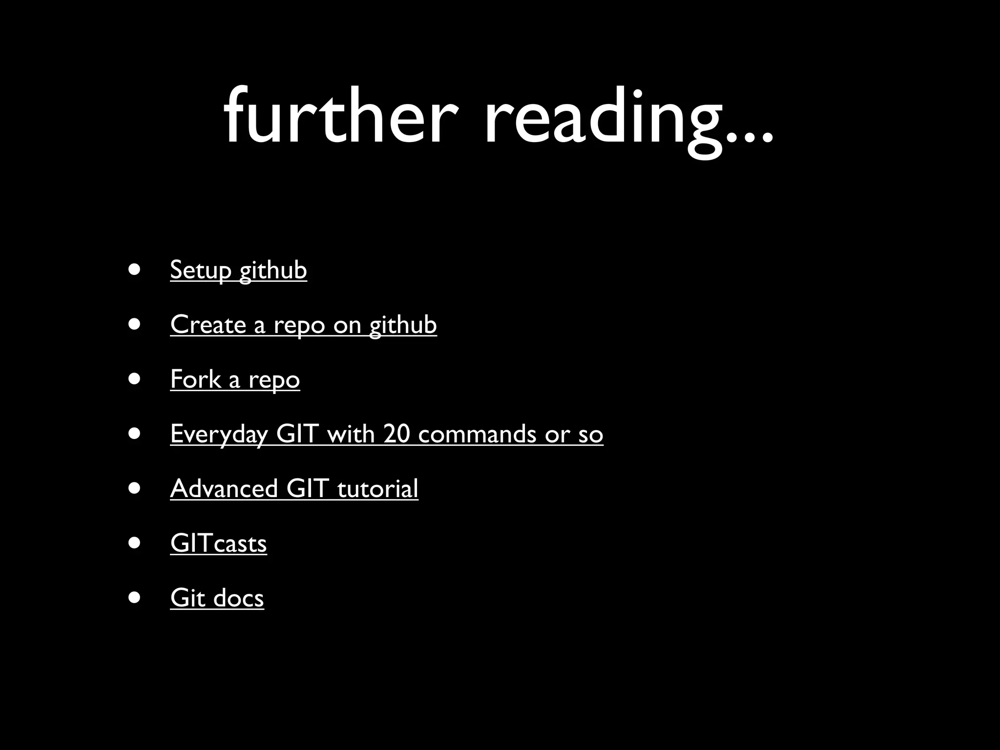 further reading...
•   Setup github

•   Create a repo on github

•   Fork a repo

•   Everyday GIT with 20 commands or so

•   Advanced GIT tutorial

•   GITcasts

•   Git docs
 