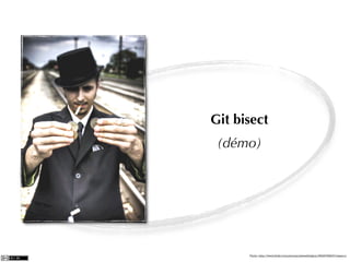 Git bisect
 (démo)




      Photo: http://www.ﬂickr.com/photos/joshwellington/3929748847/sizes/o/
 