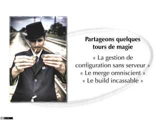 Partageons quelques
      tours de magie
      « La gestion de
conﬁguration sans serveur »
 « Le merge omniscient »
  « Le build incassable »




             Photo: http://www.ﬂickr.com/photos/joshwellington/3929748847/sizes/o/
 