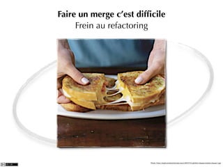 Faire un merge c’est difﬁcile
     Frein au refactoring




                         Photo: http://img4.southernliving.com/i/2007/01/grilled-cheese/melted-cheese-l.jpg
 
